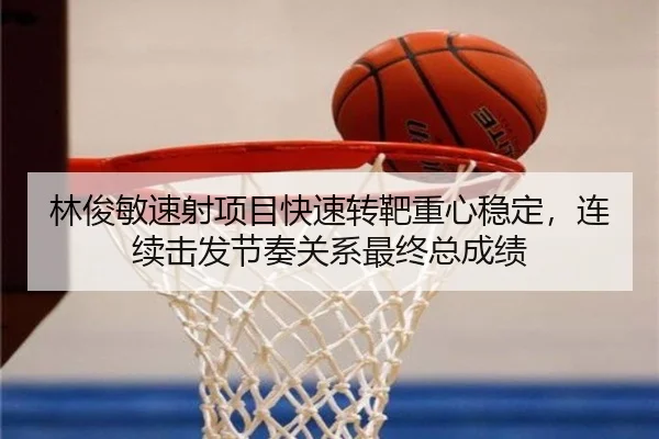 林俊敏速射项目快速转靶重心稳定，连续击发节奏关系最终总成绩